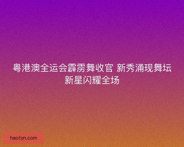 粤港澳全运会霹雳舞收官 新秀涌现舞坛新星闪耀全场